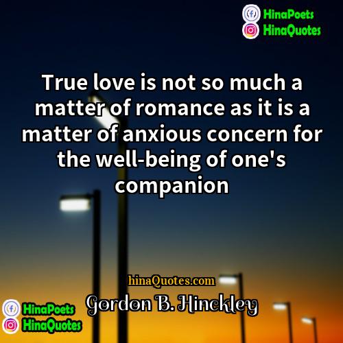 Gordon B Hinckley Quotes | True love is not so much a